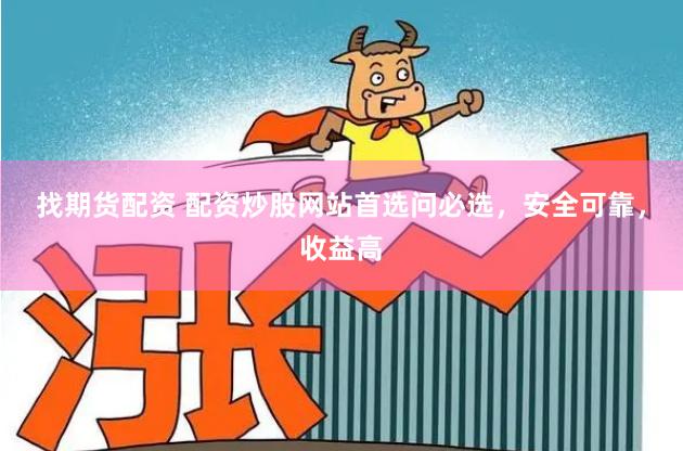 找期货配资 配资炒股网站首选问必选，安全可靠，收益高