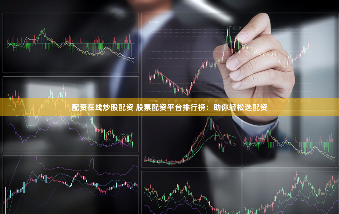 配资在线炒股配资 股票配资平台排行榜：助你轻松选配资