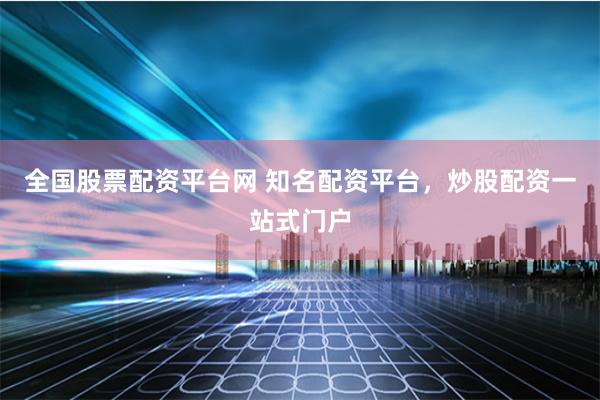 全国股票配资平台网 知名配资平台，炒股配资一站式门户