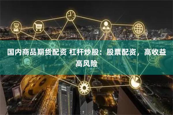 国内商品期货配资 杠杆炒股：股票配资，高收益高风险