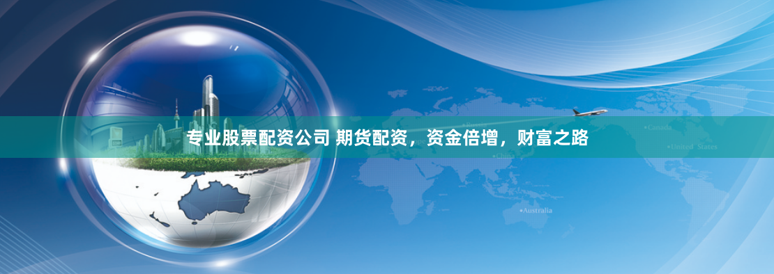 专业股票配资公司 期货配资，资金倍增，财富之路