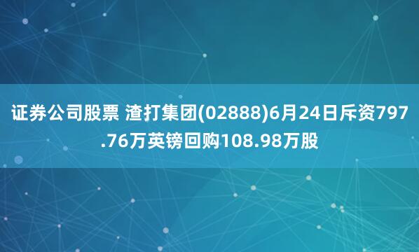 证券公司股票 渣打集团(02888)6月24日斥资797.76万英镑回购108.98万股