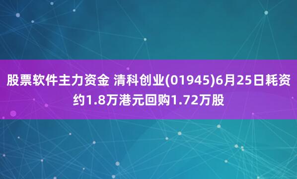 股票软件主力资金 清科创业(01945)6月25日耗资约1.8万港元回购1.72万股
