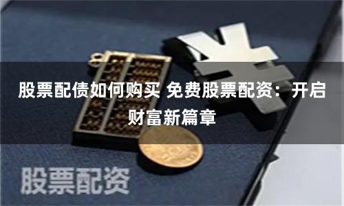 股票配债如何购买 免费股票配资：开启财富新篇章