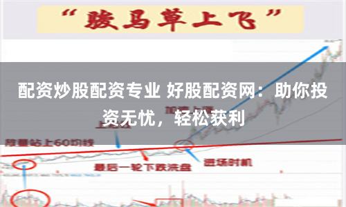 配资炒股配资专业 好股配资网：助你投资无忧，轻松获利
