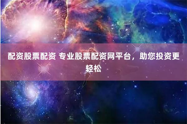 配资股票配资 专业股票配资网平台，助您投资更轻松