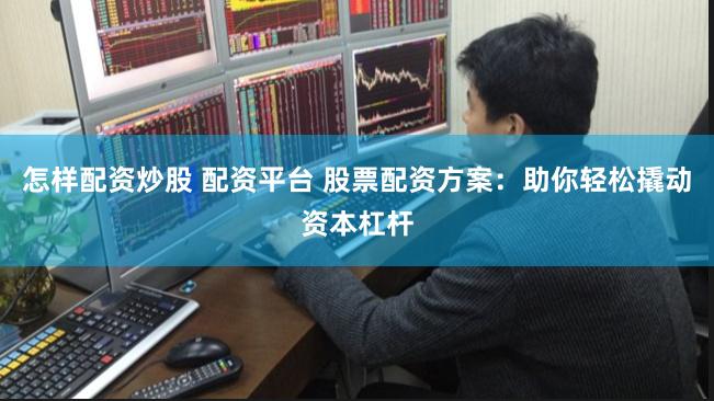怎样配资炒股 配资平台 股票配资方案：助你轻松撬动资本杠杆
