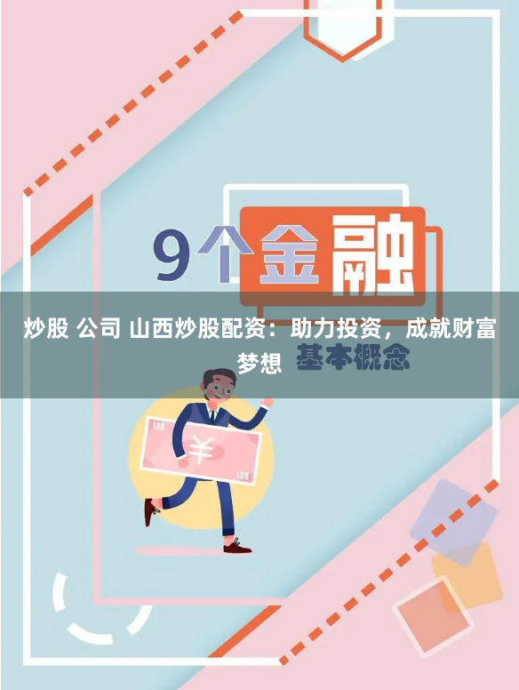 炒股 公司 山西炒股配资：助力投资，成就财富梦想