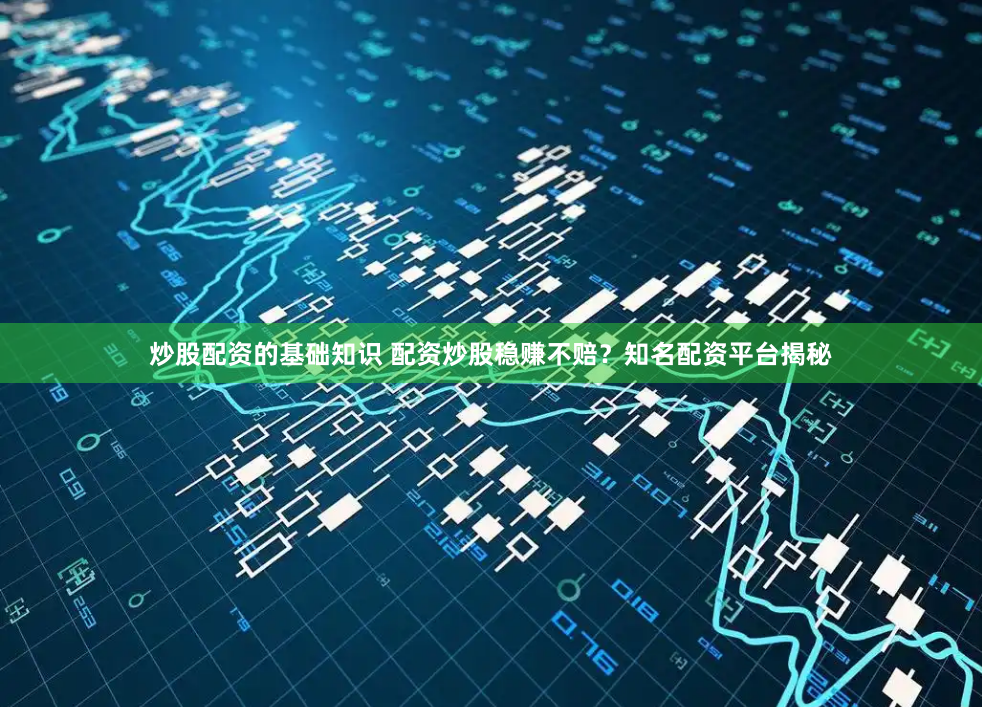 炒股配资的基础知识 配资炒股稳赚不赔？知名配资平台揭秘