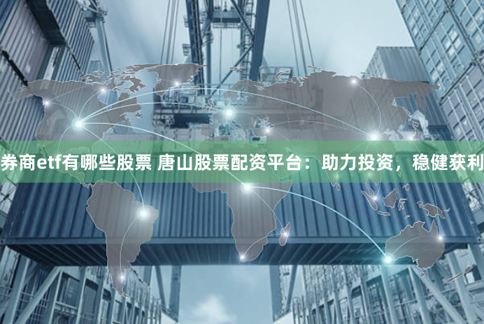 券商etf有哪些股票 唐山股票配资平台：助力投资，稳健获利