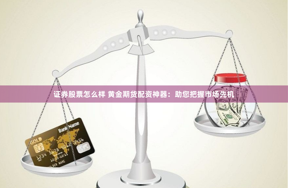 证券股票怎么样 黄金期货配资神器：助您把握市场先机