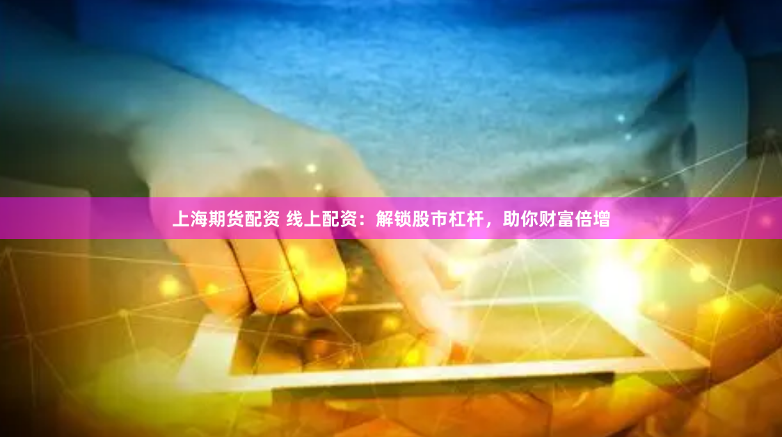 上海期货配资 线上配资：解锁股市杠杆，助你财富倍增