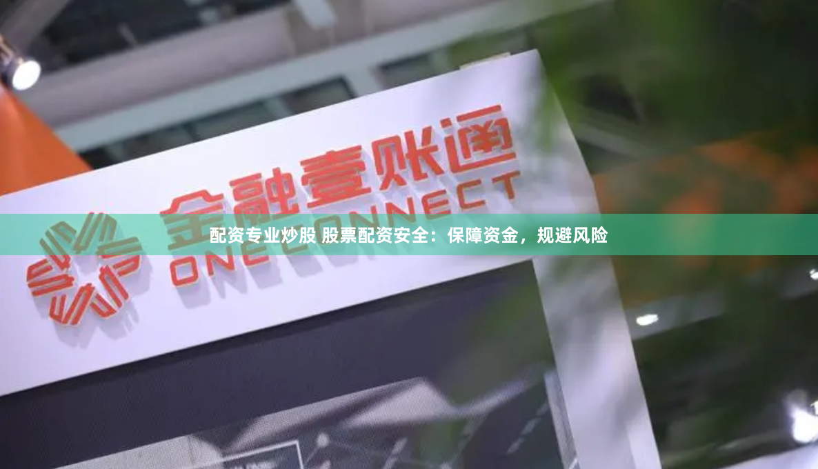 配资专业炒股 股票配资安全：保障资金，规避风险