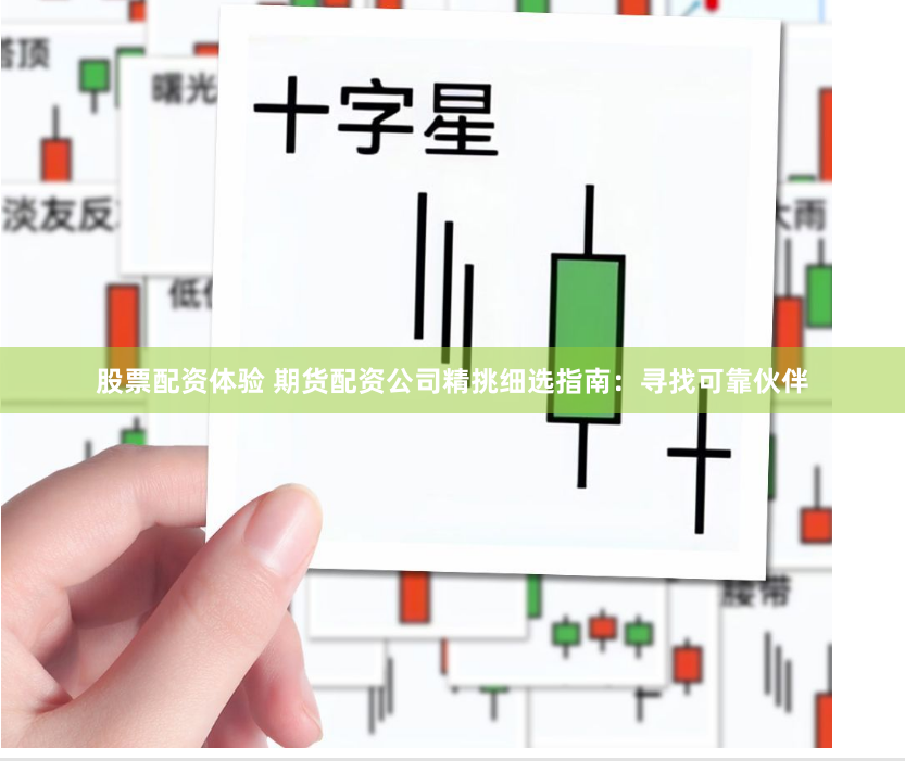 股票配资体验 期货配资公司精挑细选指南：寻找可靠伙伴