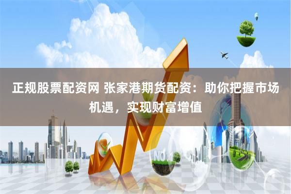 正规股票配资网 张家港期货配资：助你把握市场机遇，实现财富增值