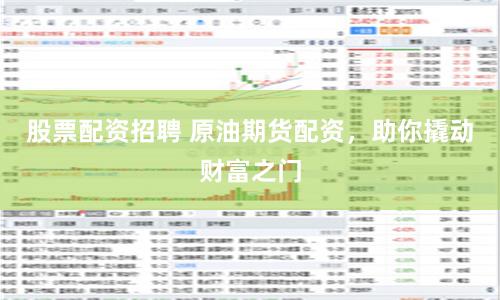 股票配资招聘 原油期货配资，助你撬动财富之门