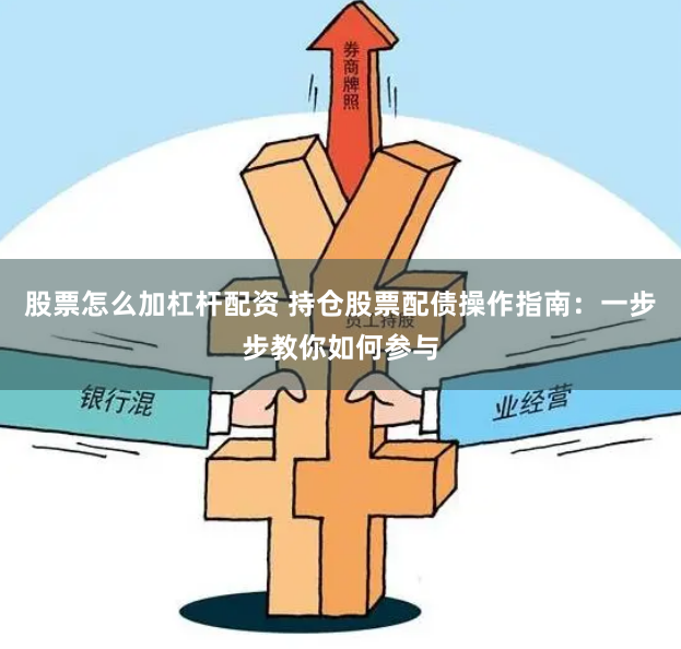 股票怎么加杠杆配资 持仓股票配债操作指南：一步步教你如何参与