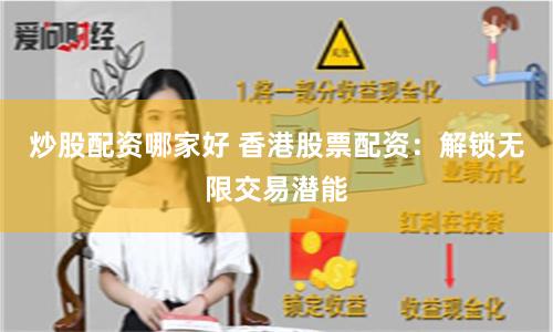 炒股配资哪家好 香港股票配资：解锁无限交易潜能