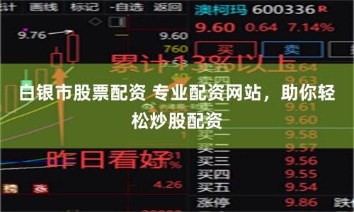 白银市股票配资 专业配资网站，助你轻松炒股配资