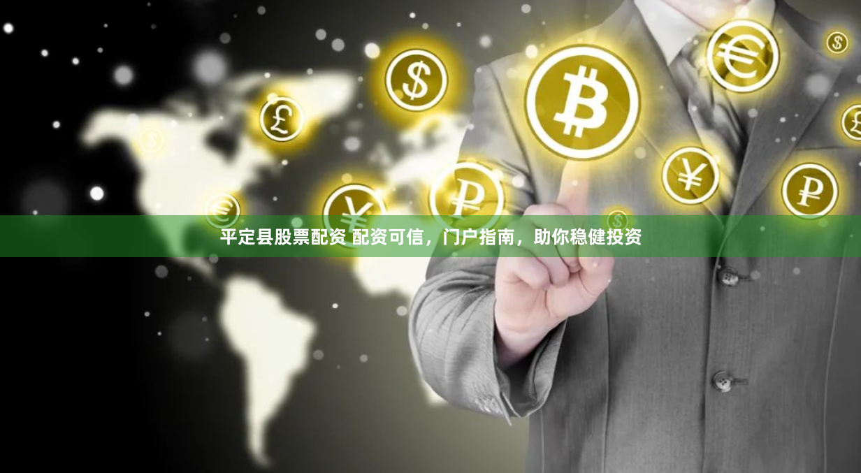 平定县股票配资 配资可信,门户指南,助你稳健投资