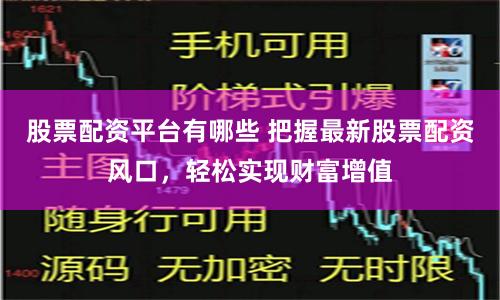 股票配资平台有哪些 把握最新股票配资风口，轻松实现财富增值