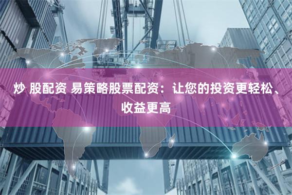 炒 股配资 易策略股票配资：让您的投资更轻松、收益更高