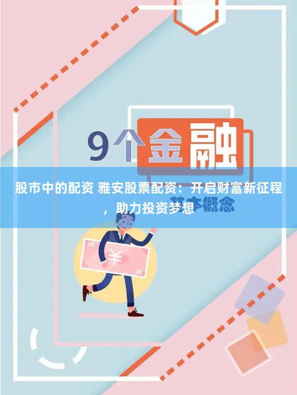 股市中的配资 雅安股票配资：开启财富新征程，助力投资梦想