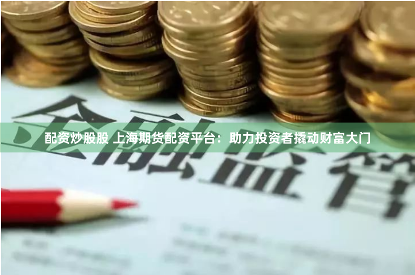 配资炒股股 上海期货配资平台：助力投资者撬动财富大门