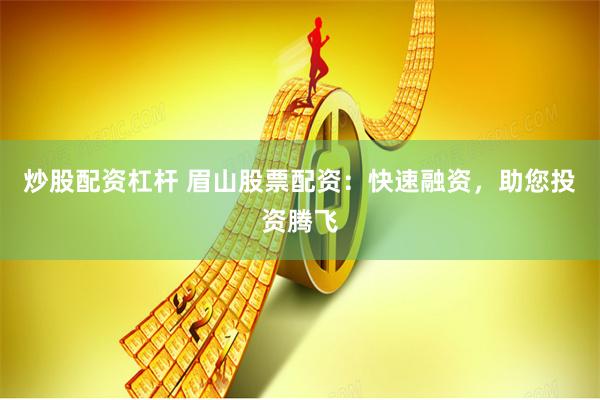 炒股配资杠杆 眉山股票配资：快速融资，助您投资腾飞