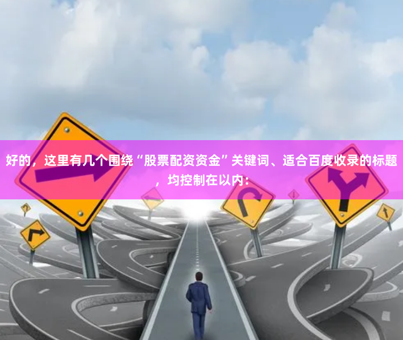 好的，这里有几个围绕“股票配资资金”关键词、适合百度收录的标题，均控制在以内：