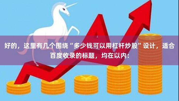 好的，这里有几个围绕“多少钱可以用杠杆炒股”设计，适合百度收录的标题，均在以内：