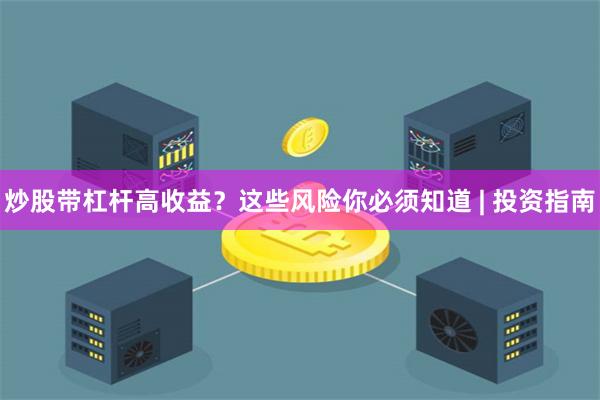 炒股带杠杆高收益？这些风险你必须知道 | 投资指南