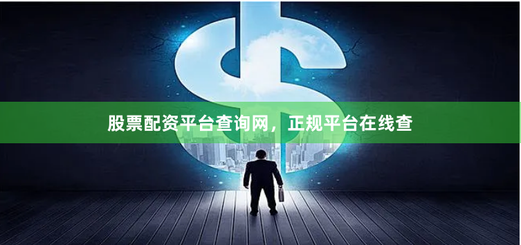 股票配资平台查询网，正规平台在线查
