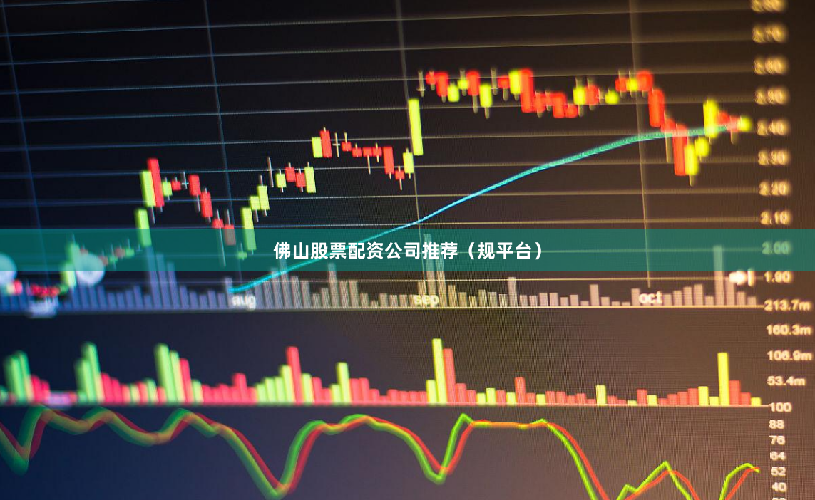 佛山股票配资公司推荐（规平台）