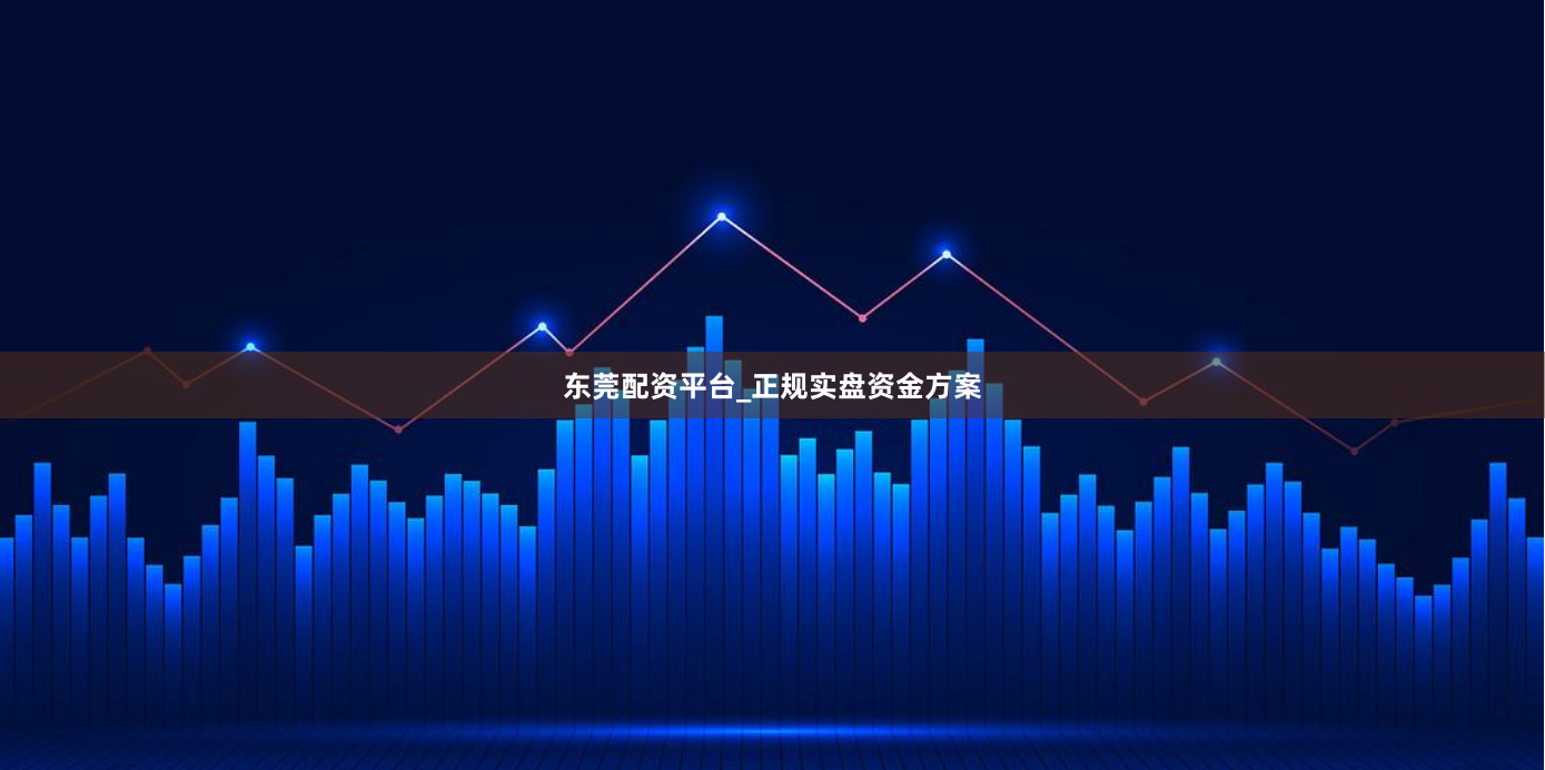 东莞配资平台_正规实盘资金方案