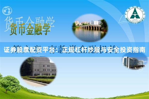 证券股票配资平台：正规杠杆炒股与安全投资指南