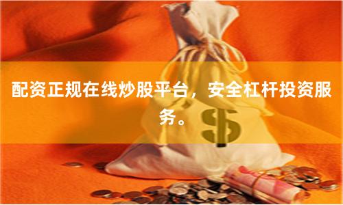配资正规在线炒股平台，安全杠杆投资服务。