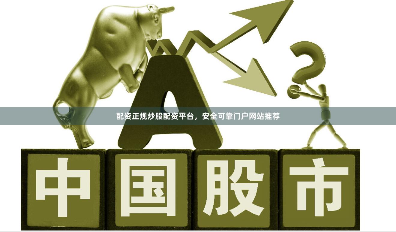配资正规炒股配资平台，安全可靠门户网站推荐