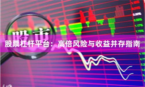 股票杠杆平台：高倍风险与收益并存指南