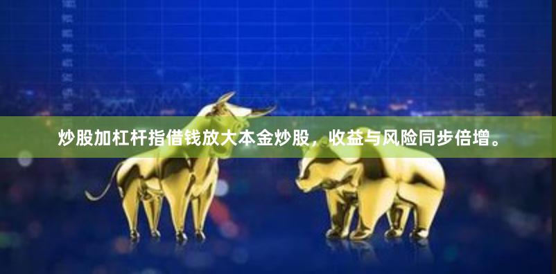 炒股加杠杆指借钱放大本金炒股，收益与风险同步倍增。