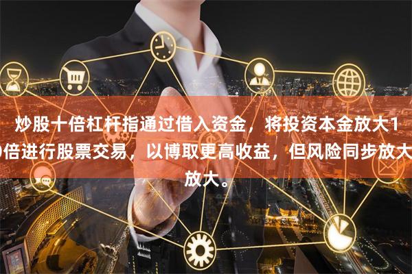 炒股十倍杠杆指通过借入资金，将投资本金放大10倍进行股票交易，以博取更高收益，但风险同步放大。