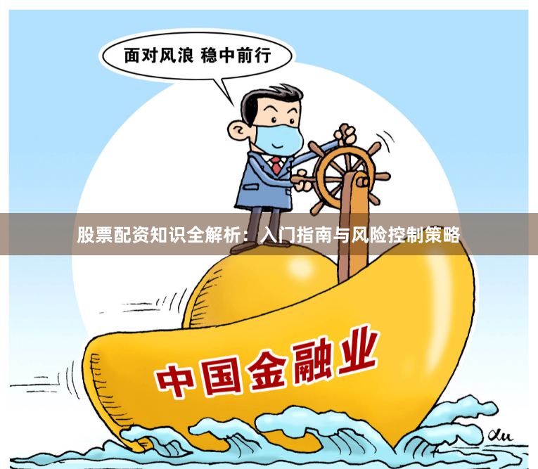 股票配资知识全解析：入门指南与风险控制策略