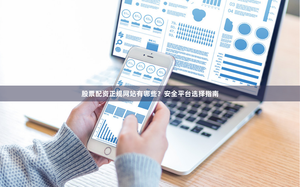 股票配资正规网站有哪些？安全平台选择指南