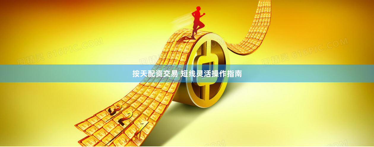 按天配资交易 短线灵活操作指南