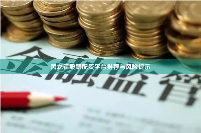 黑龙江股票配资平台推荐与风险提示