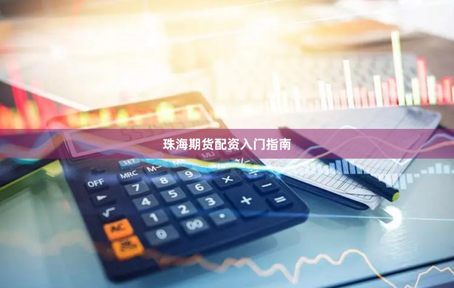珠海期货配资入门指南