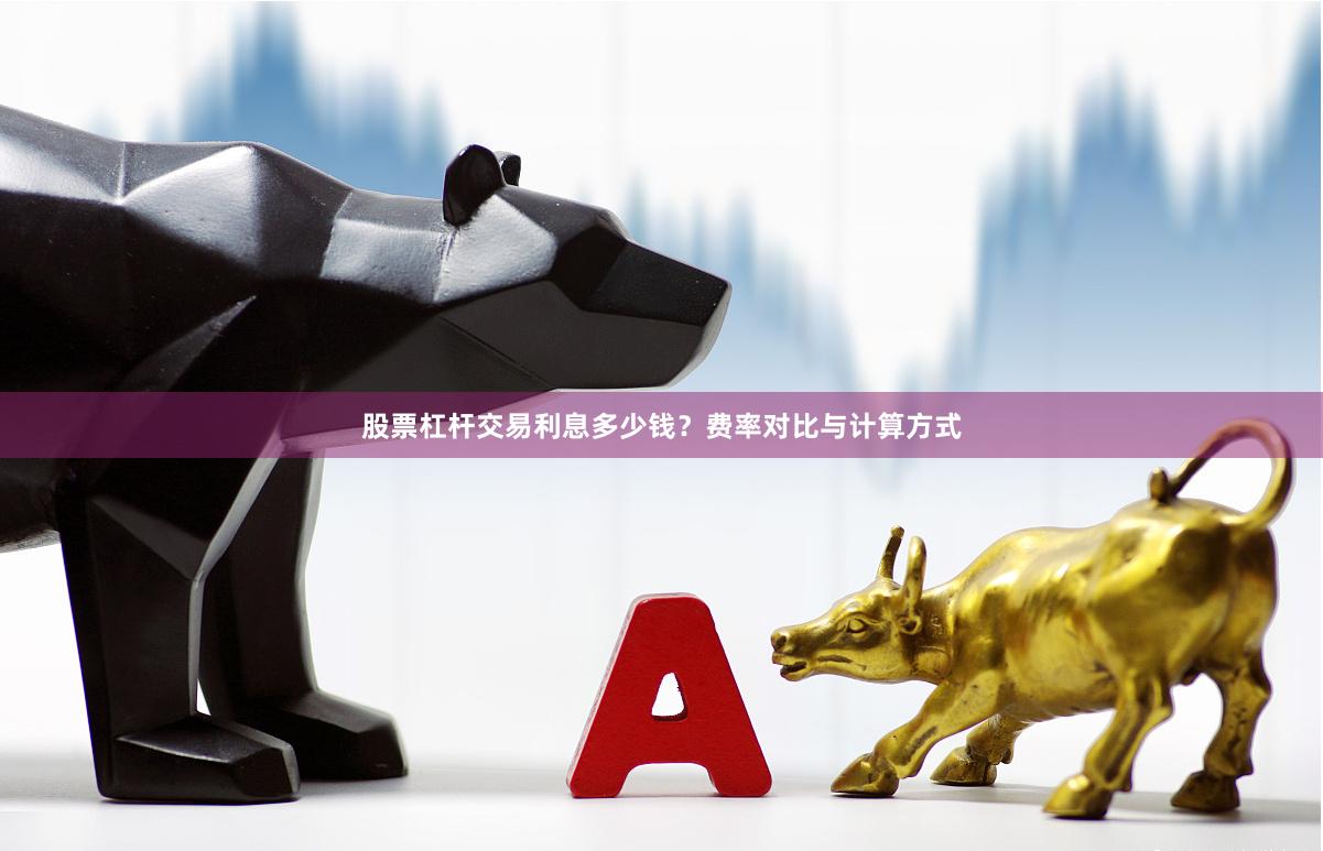 股票杠杆交易利息多少钱?费率对比与计算方式
