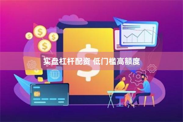 实盘杠杆配资 低门槛高额度
