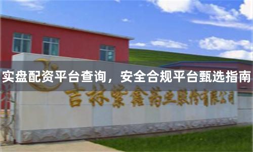 实盘配资平台查询，安全合规平台甄选指南