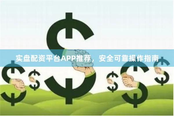 实盘配资平台APP推荐，安全可靠操作指南